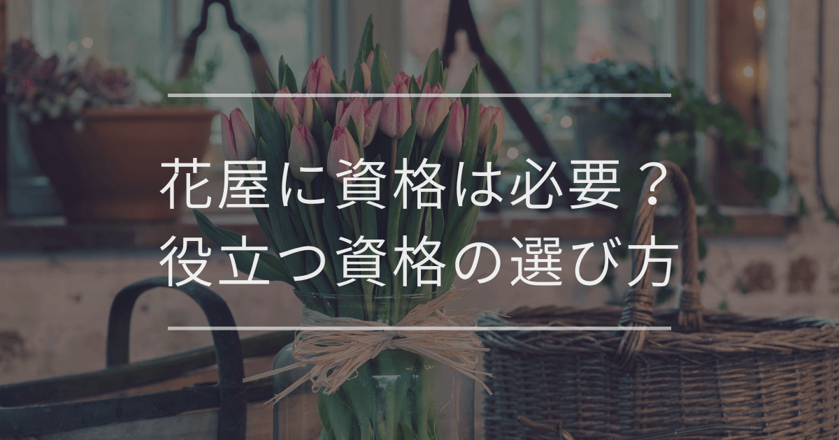 花屋に資格は必要?取得のメリット・デメリットや役立つ資格の選び方