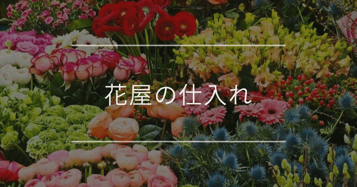 花屋の仕入れ|プロが使う基本の3つと生産者から