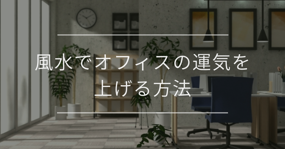 風水でオフィスの運気を上げる方法|インテリアの配置や開運アイテム