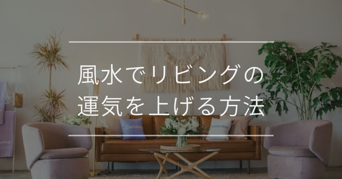 風水でリビングの運気を上げる方法｜インテリアやアイテムの取り入れ方と注意点