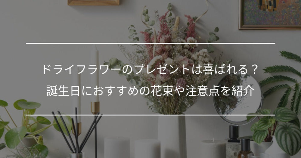 ドライフラワーのプレゼントは喜ばれる？誕生日におすすめの花束や注意点を紹介