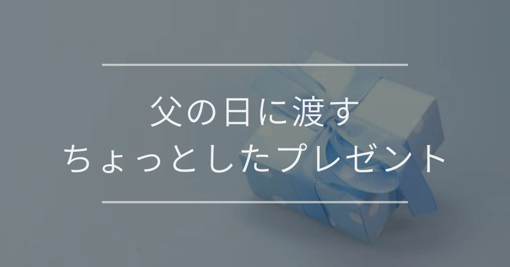 父の日に渡すちょっとしたプレゼント｜一覧と選び方