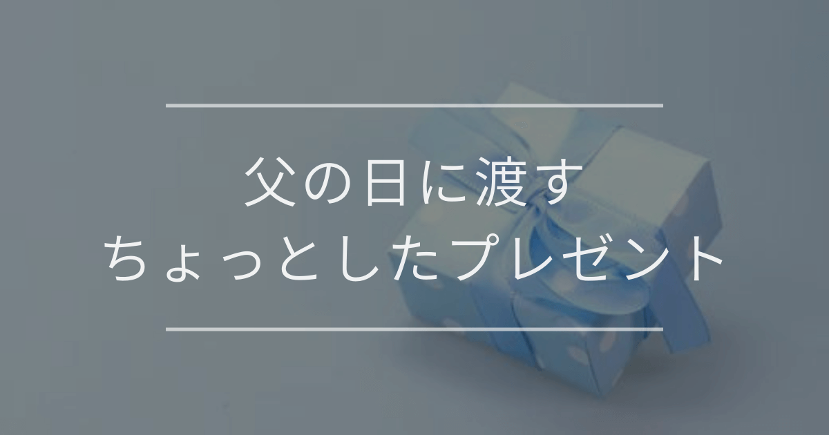 父の日に渡すちょっとしたプレゼント