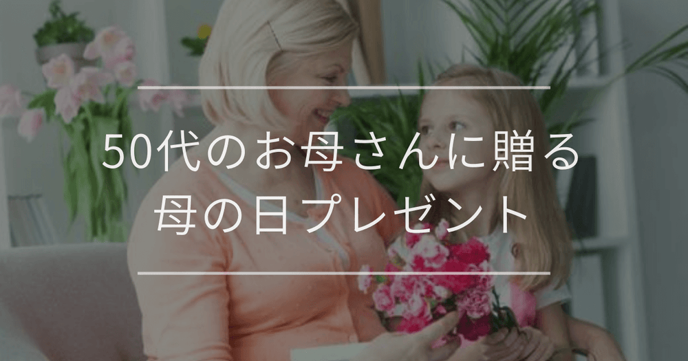 50代のお母さんに贈る母の日プレゼント｜おすすめと選び方
