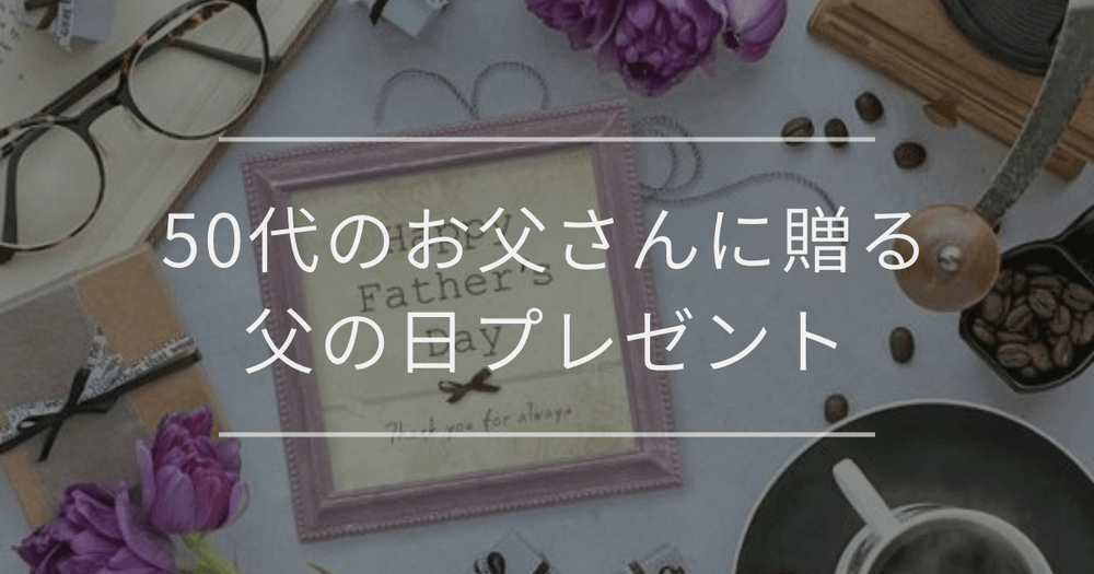 50代のお父さんに贈る父の日プレゼント｜選び方とおすすめ