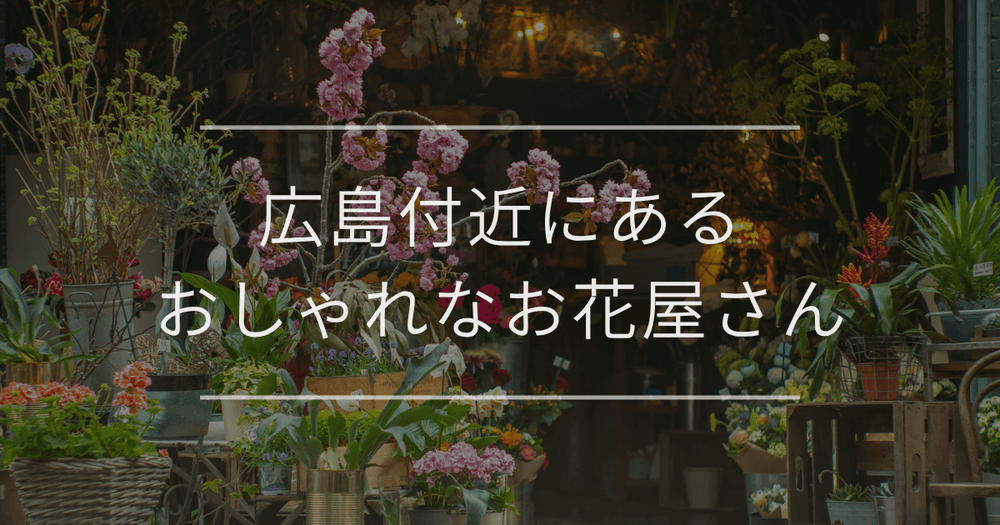 広島付近にあるおしゃれな花屋さん完全ガイド