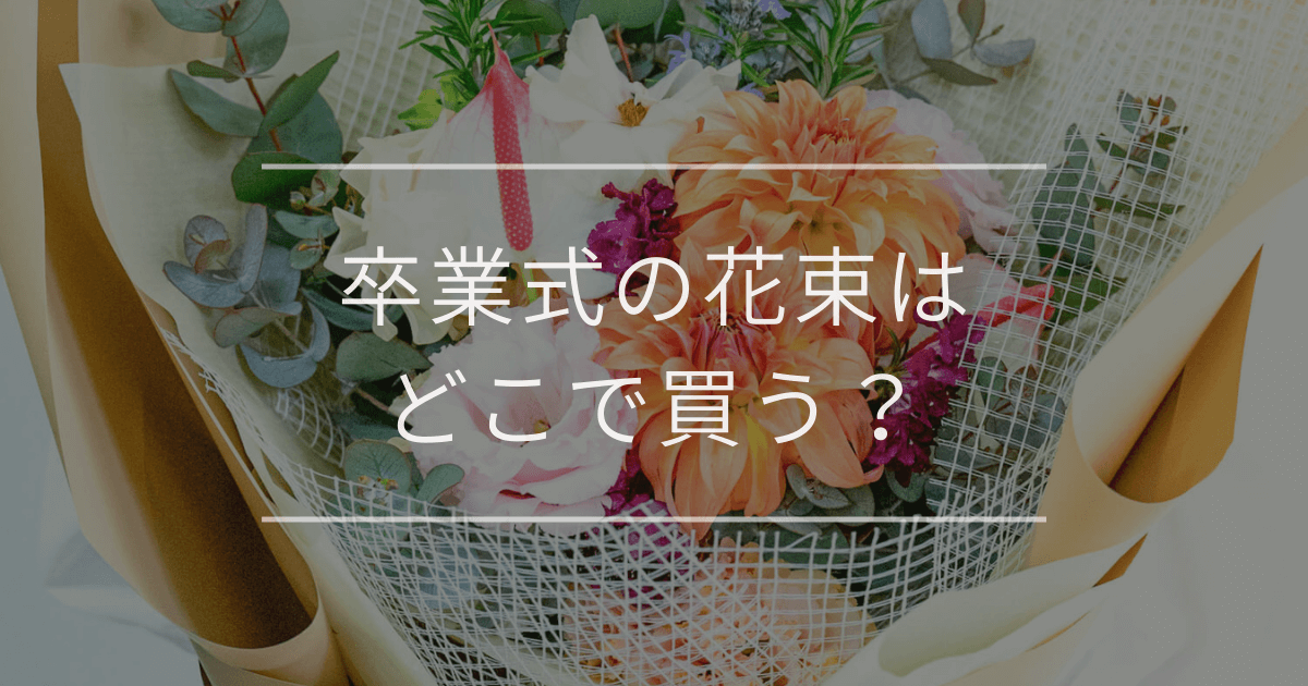 卒業式の花束はどこで買う？おすすめの購入場所と失敗しない選び方
