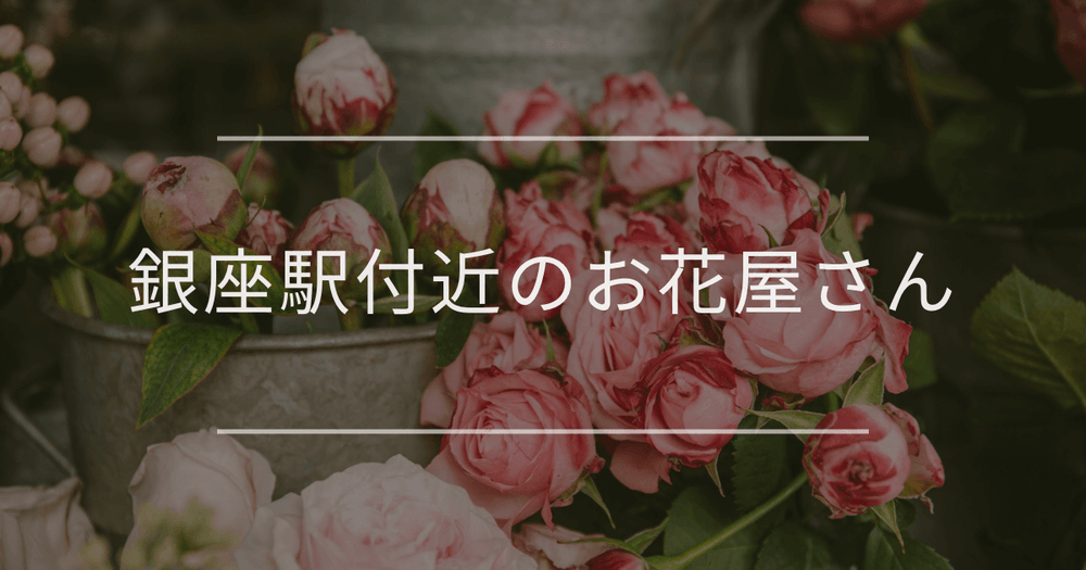 銀座駅付近のお花屋さん｜おしゃれなお店を紹介