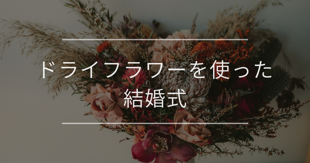 ドライフラワーを使った結婚式｜魅力やおすすめアイテム・注意点