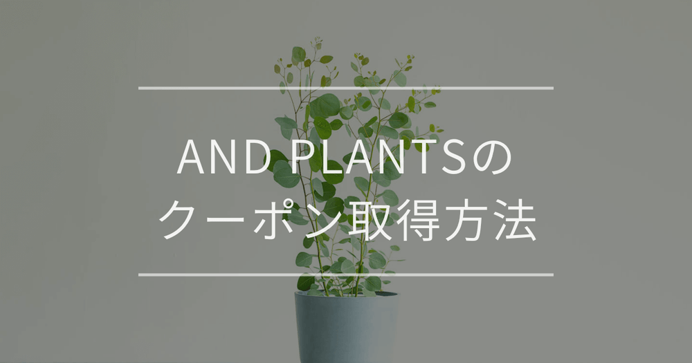 AND PLANTS（アンドプランツ）のクーポン取得方法を解説